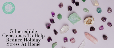 5 Incredible Gemstones To Help Reduce Holiday Stress At Home
