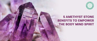 5 Amethyst Stone Benefits to Empower the Body Mind Spirit