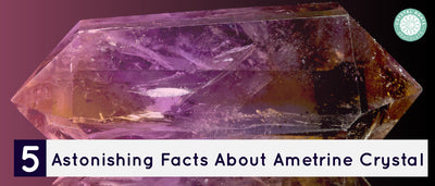 5 Astonishing Facts About Ametrine Crystal