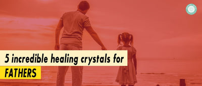 5 Incredible Healing Crystals For Fathers