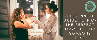 A Beginners Guide to Pick the Perfect Crystal for Someone Else