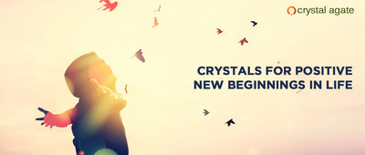 Crystals For Positive New Beginnings In Life