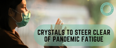 Crystals to Steer Clear of Pandemic Fatigue