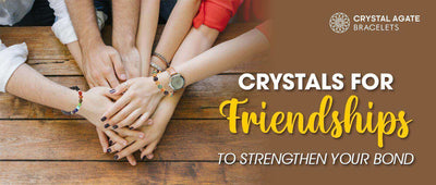 CRYSTALS FOR FRIENDSHIPS TO STRENGTHEN YOUR BOND