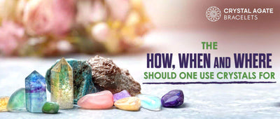 THE HOW, WHEN AND WHERE SHOULD ONE USE CRYSTALS FOR